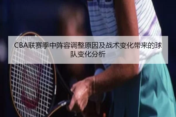CBA联赛季中阵容调整原因及战术变化带来的球队变化分析